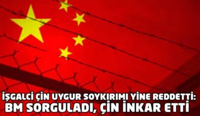 İşgalci Çin soykırımı yine reddetti: BM sorguladı, Çinliler inkar etti