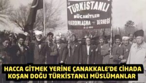 Hacca gitmek yerine Çanakkale’ye cihada gelen Doğu Türkistanlı Müslümanlar