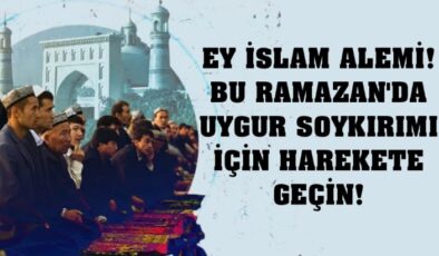 Ey İslâm Alemi! Bu Ramazan’da Uygur Soykırımı için harekete geçin!