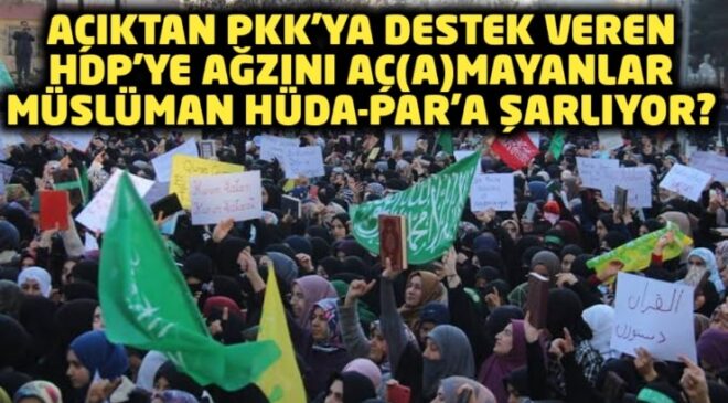 Açıktan PKK’ya destek veren HDP’ye ağzını aç(a)mayanlar Müslüman HÜDA-PAR’a şarlıyor
