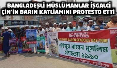 Bangladeşli Müslümanlar İşgalci Çin’in Barın Katliamı’nı protesto etti