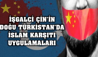 İşgalci Çin’in Doğu Türkistan’da İslam karşıtı uygulamaları