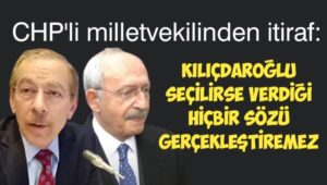 CHP’li milletvekili itiraf etti: Kılıçdaroğlu seçilirse verdiği hiçbir sözü gerçekleştiremez