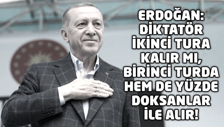 Erdoğan: Diktatör ikinci tura kalır mı?