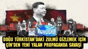 Doğu Türkistan’daki zulmü gizlemek için Çin’den yeni yalan propaganda savaşı