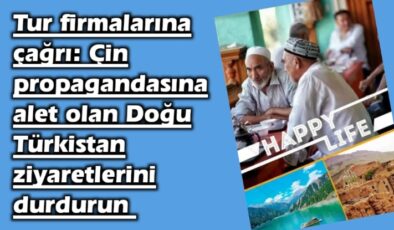 Tur firmalarına çağrı: Çin propagandasına alet olan Doğu Türkistan ziyaretlerini durdurun