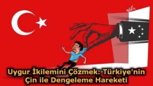 Uygur İkilemini Çözmek: Türkiye’nin Çin ile Dengeleme Hareketi