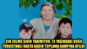 Çin zulmü sınır tanımıyor: 73 yaşındaki Doğu Türkistanlı hasta kadın toplama kampına atıldı