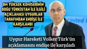 Volker Türk’ün Doğu Türkistan ile ilgili son açıklaması Uygurlar tarafından endişe ile karşılandı