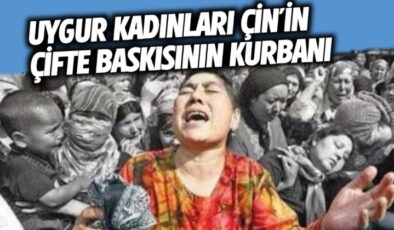 “Uygur kadınları Çin’in çifte baskısının kurbanı”