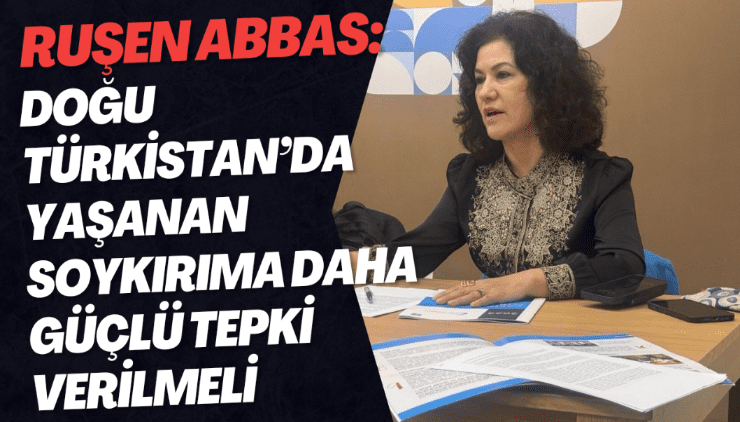 Ruşen Abbas: Doğu Türkistan’da yaşanan soykırıma daha güçlü tepki verilmeli