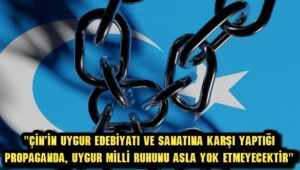 “Çin’in Uygur edebiyatı ve sanatına karşı yaptığı propaganda, Uygur milli ruhunu asla yok etmeyecektir”