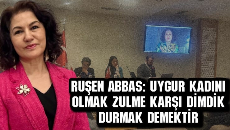Ruşen Abbas: Uygur kadını olmak zulme karşı dimdik durmak demektir