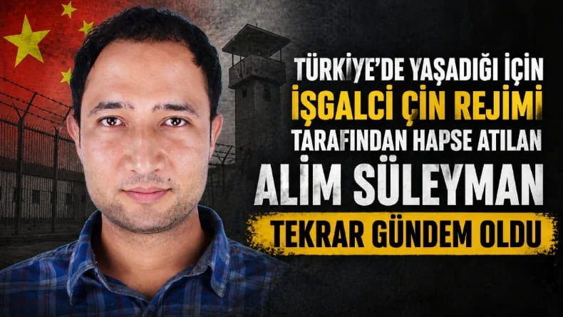 Türkiye’de yaşadığı için işgalci Çin rejimi tarafından hapse atılan Alim Süleyman tekrar gündem oldu